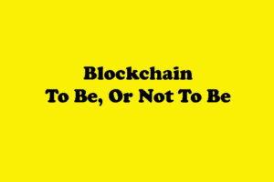 Blockchain, To be or not to be